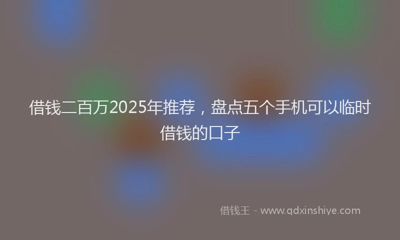 借钱二百万2025年推荐，盘点五个手机可以临时借钱的口子