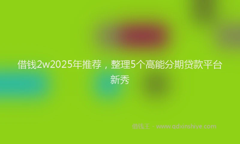 借钱2w2025年推荐，整理5个高能分期贷款平台新秀