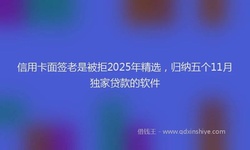 信用卡面签老是被拒2025年精选，归纳五个11月独家贷款的软件