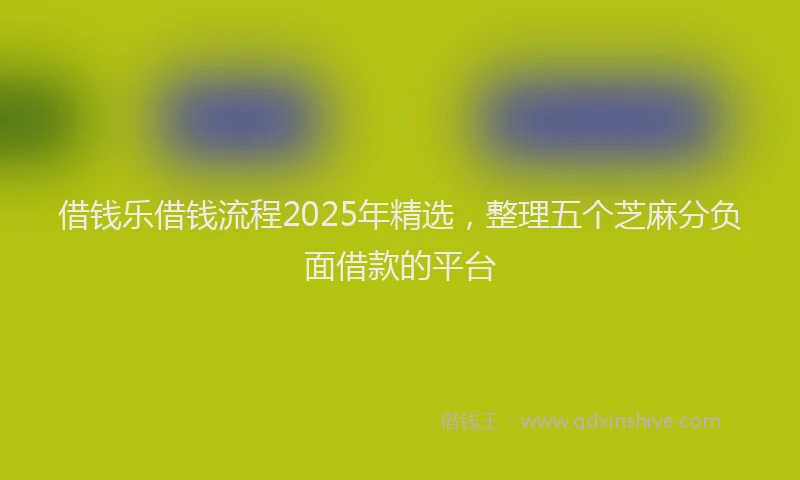 借钱乐借钱流程2025年精选，整理五个芝麻分负面借款的平台