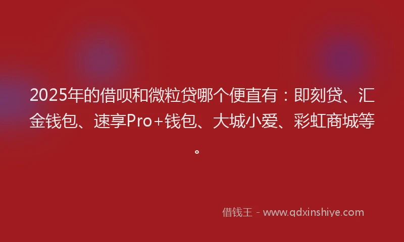2025年的借呗和微粒贷哪个便直有：即刻贷、汇金钱包、速享Pro+钱包、大城小爱、彩虹商城等。