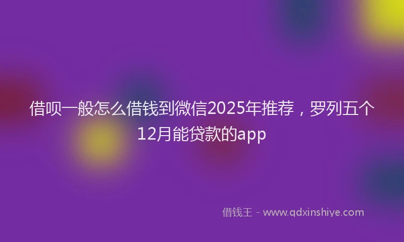 借呗一般怎么借钱到微信2025年推荐，罗列五个12月能贷款的app