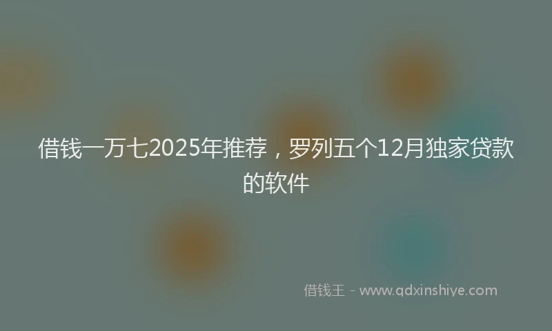 借钱一万七2025年推荐，罗列五个12月独家贷款的软件