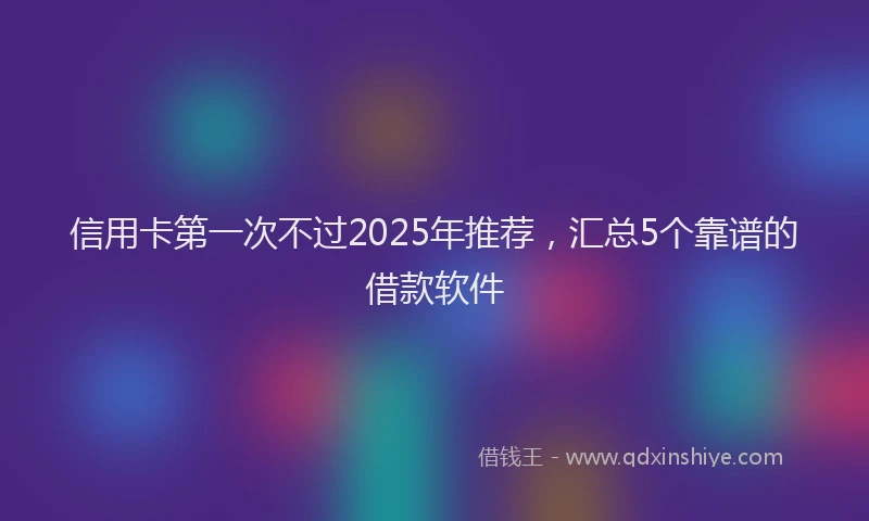 信用卡第一次不过2025年推荐，汇总5个靠谱的借款软件