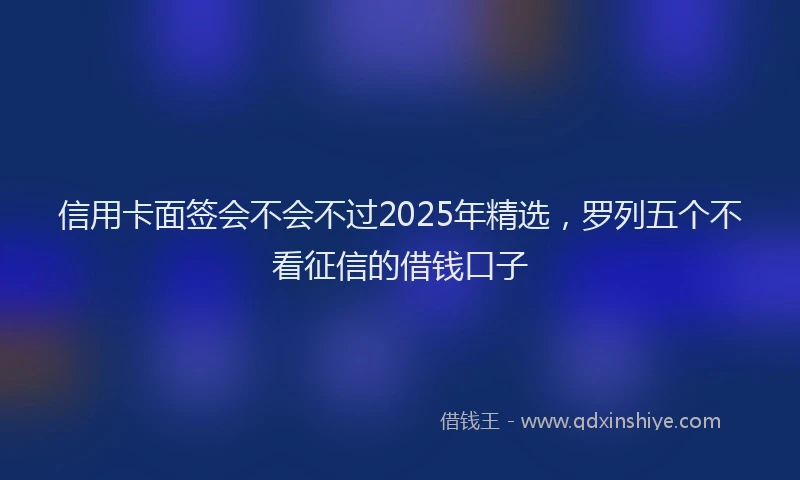 信用卡面签会不会不过2025年精选，罗列五个不看征信的借钱口子