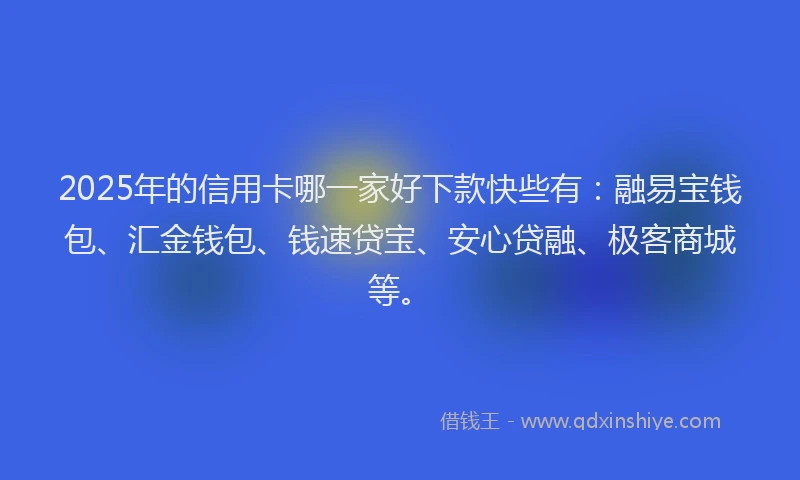 2025年的信用卡哪一家好下款快些有：融易宝钱包、汇金钱包、钱速贷宝、安心贷融、极客商城等。