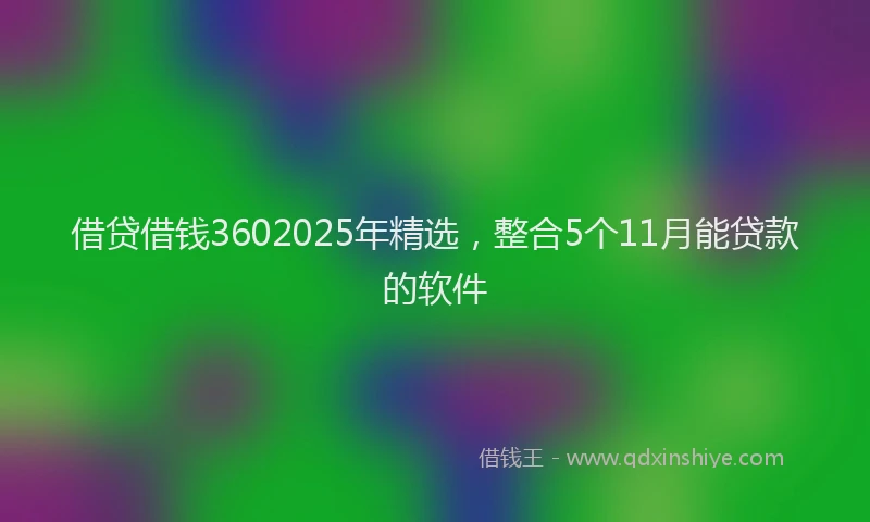 借贷借钱3602025年精选，整合5个11月能贷款的软件