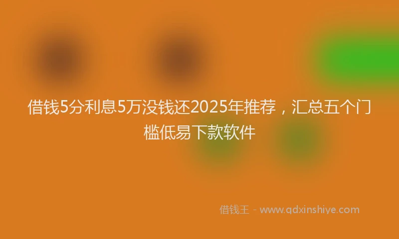 借钱5分利息5万没钱还2025年推荐，汇总五个门槛低易下款软件