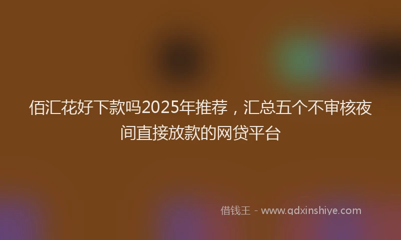 佰汇花好下款吗2025年推荐，汇总五个不审核夜间直接放款的网贷平台