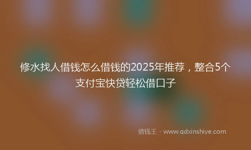 修水找人借钱怎么借钱的2025年推荐，整合5个支付宝快贷轻松借口子
