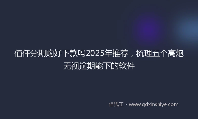 佰仟分期购好下款吗2025年推荐，梳理五个高炮无视逾期能下的软件