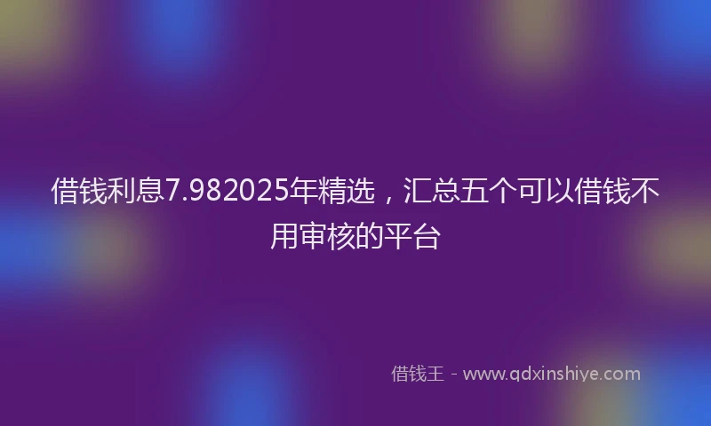 借钱利息7.982025年精选，汇总五个可以借钱不用审核的平台