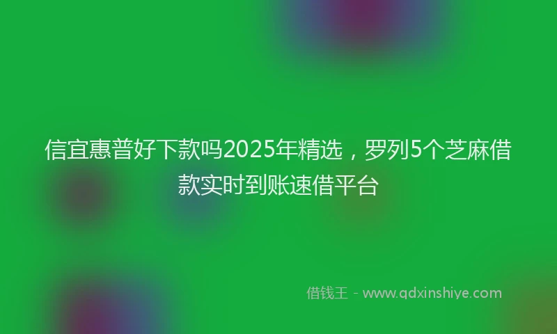 信宜惠普好下款吗2025年精选，罗列5个芝麻借款实时到账速借平台