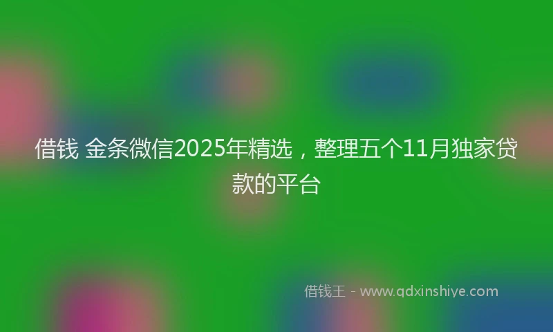 借钱 金条微信2025年精选，整理五个11月独家贷款的平台