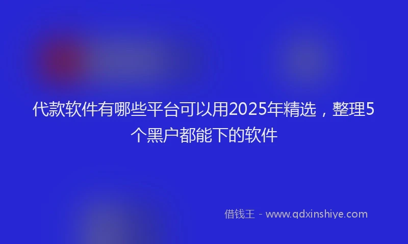 代款软件有哪些平台可以用2025年精选，整理5个黑户都能下的软件
