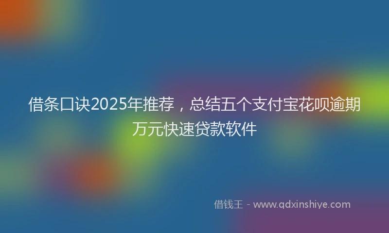 借条口诀2025年推荐，总结五个支付宝花呗逾期万元快速贷款软件