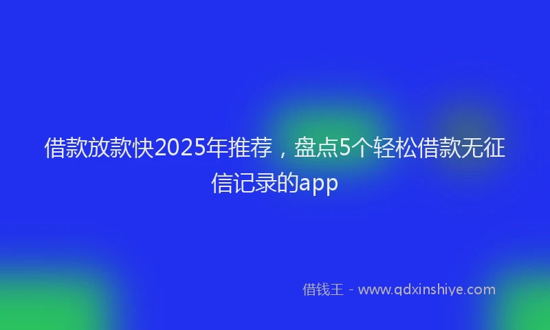 借款放款快2025年推荐，盘点5个轻松借款无征信记录的app