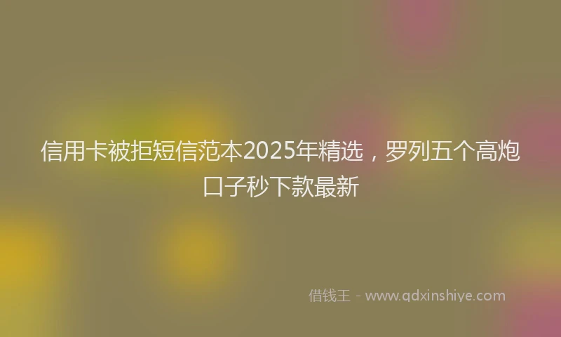 信用卡被拒短信范本2025年精选，罗列五个高炮口子秒下款最新