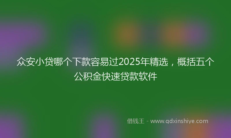 众安小贷哪个下款容易过2025年精选，概括五个公积金快速贷款软件