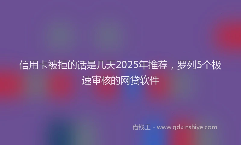 信用卡被拒的话是几天2025年推荐，罗列5个极速审核的网贷软件