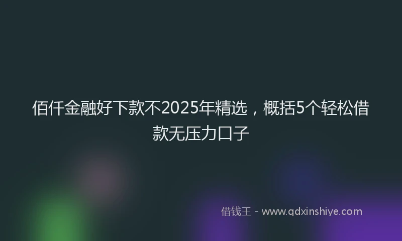 佰仟金融好下款不2025年精选，概括5个轻松借款无压力口子