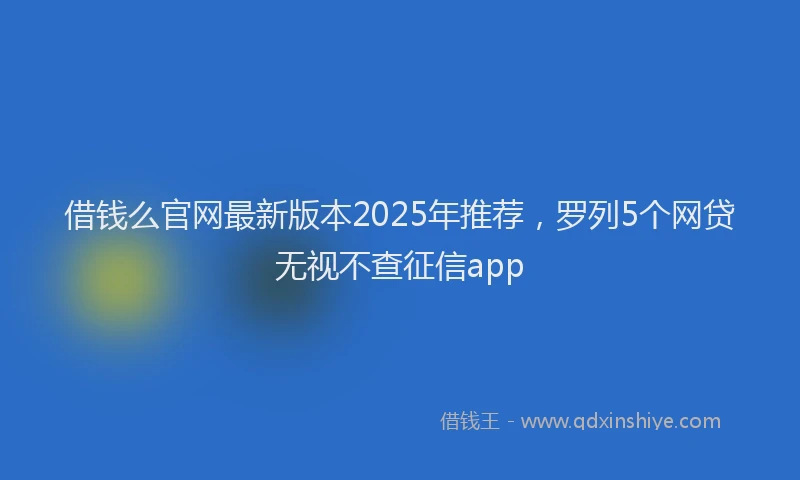 借钱么官网最新版本2025年推荐，罗列5个网贷无视不查征信app