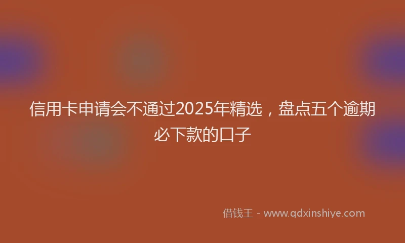 信用卡申请会不通过2025年精选，盘点五个逾期必下款的口子