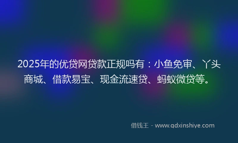 2025年的优贷网贷款正规吗有：小鱼免审、丫头商城、借款易宝、现金流速贷、蚂蚁微贷等。