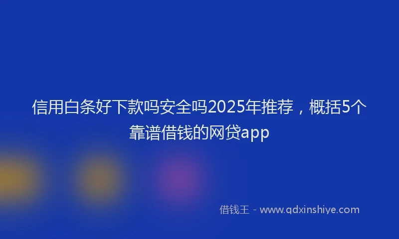 信用白条好下款吗安全吗2025年推荐，概括5个靠谱借钱的网贷app