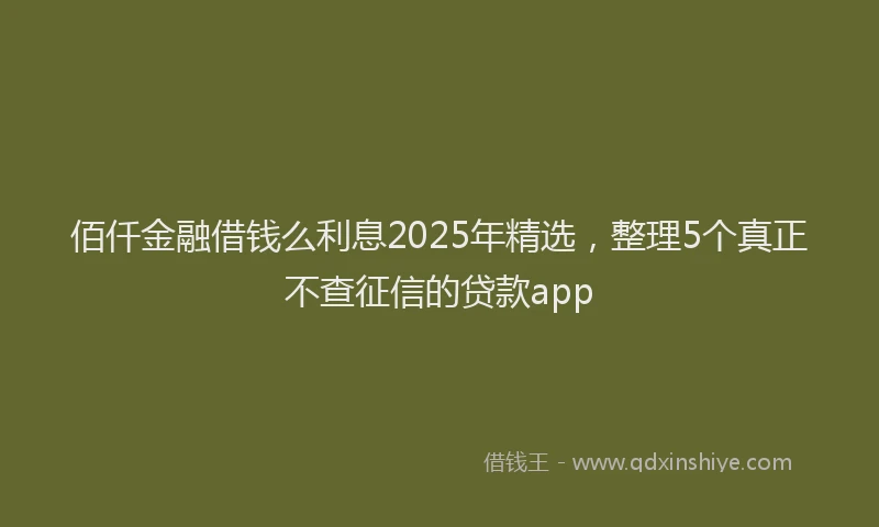 佰仟金融借钱么利息2025年精选，整理5个真正不查征信的贷款app