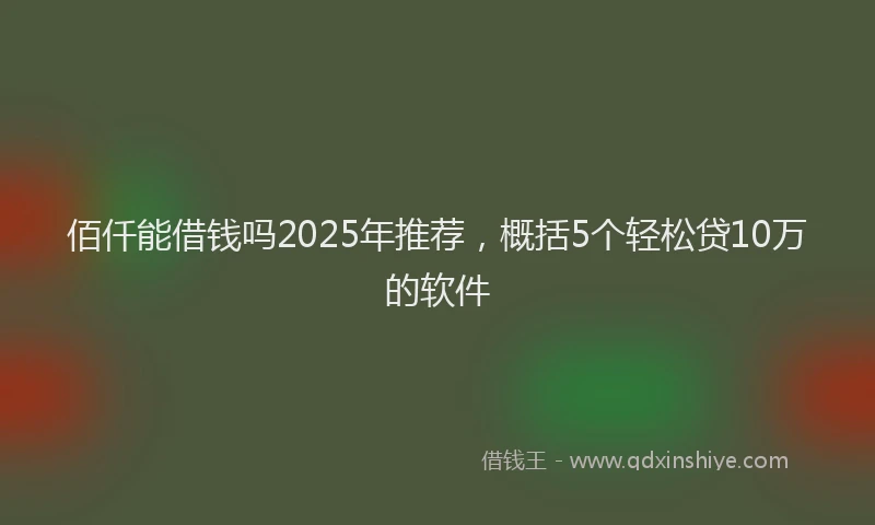 佰仟能借钱吗2025年推荐，概括5个轻松贷10万的软件