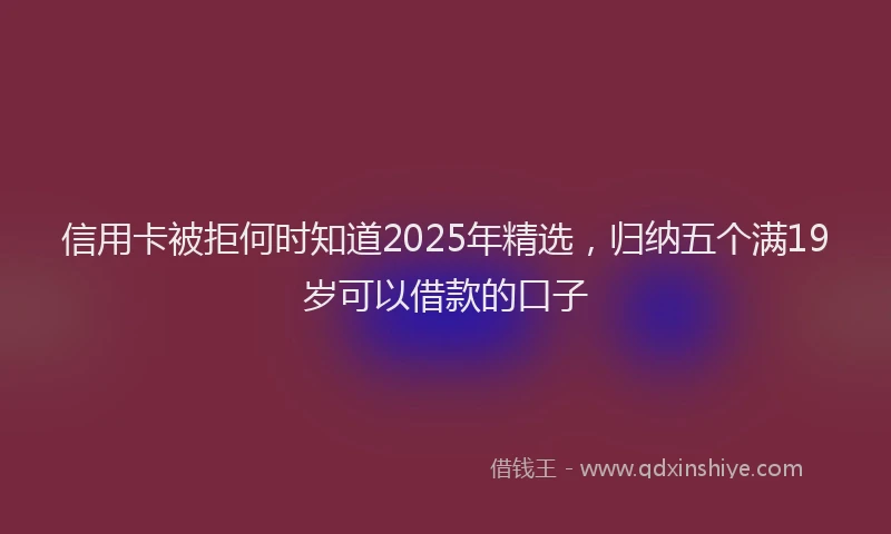 信用卡被拒何时知道2025年精选，归纳五个满19岁可以借款的口子