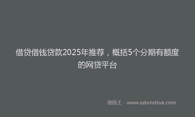 借贷借钱贷款2025年推荐，概括5个分期有额度的网贷平台