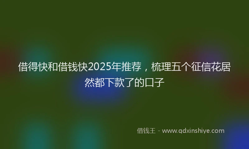 借得快和借钱快2025年推荐，梳理五个征信花居然都下款了的口子