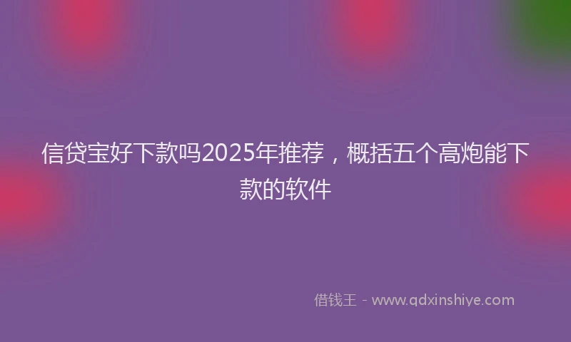 信贷宝好下款吗2025年推荐，概括五个高炮能下款的软件
