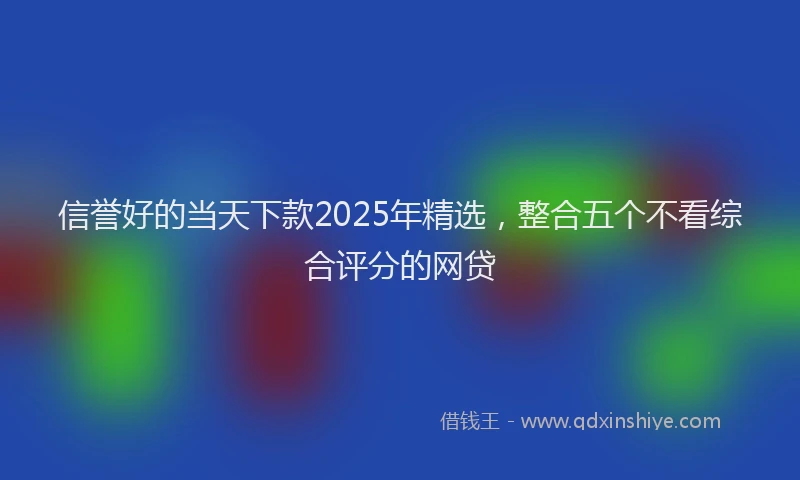 信誉好的当天下款2025年精选，整合五个不看综合评分的网贷