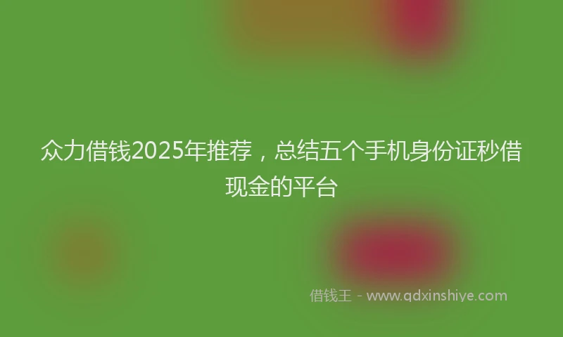 众力借钱2025年推荐，总结五个手机身份证秒借现金的平台