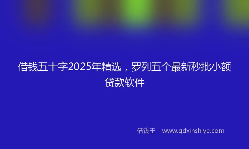 借钱五十字2025年精选，罗列五个最新秒批小额贷款软件