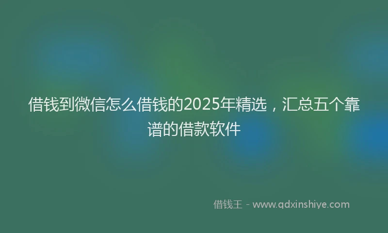 借钱到微信怎么借钱的2025年精选，汇总五个靠谱的借款软件