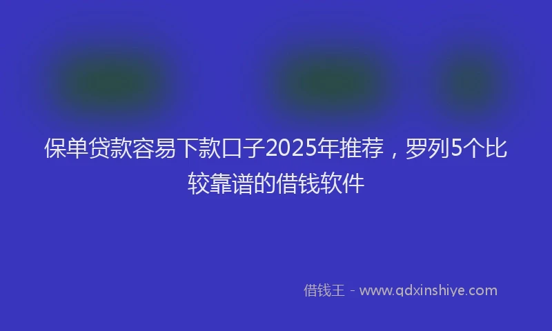 保单贷款容易下款口子2025年推荐，罗列5个比较靠谱的借钱软件