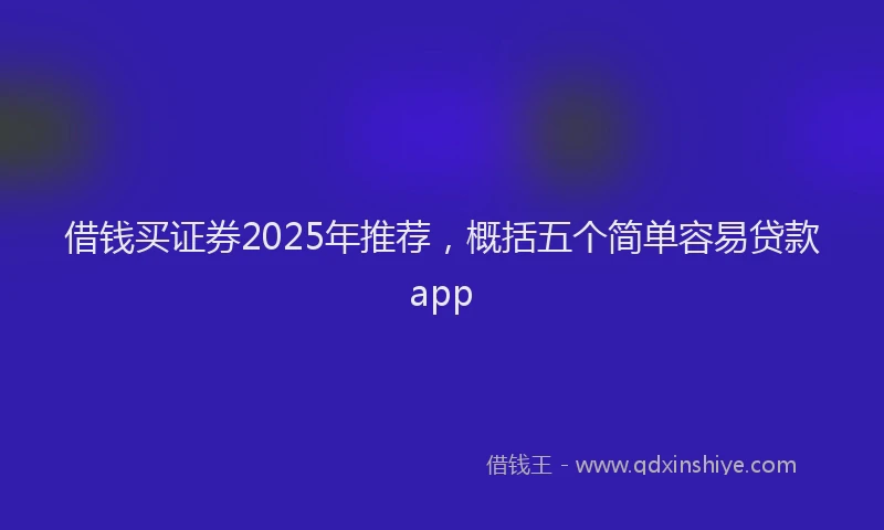 借钱买证券2025年推荐，概括五个简单容易贷款app