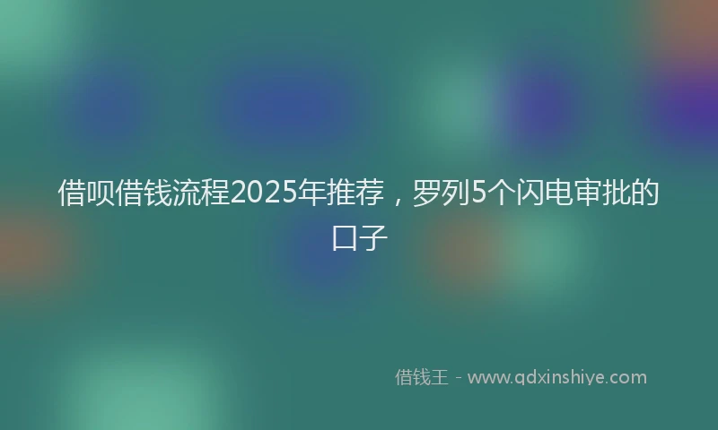借呗借钱流程2025年推荐，罗列5个闪电审批的口子