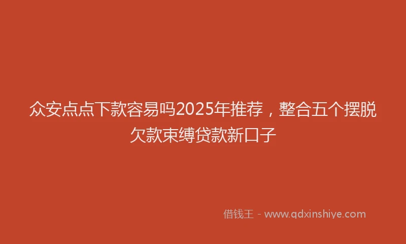 众安点点下款容易吗2025年推荐，整合五个摆脱欠款束缚贷款新口子