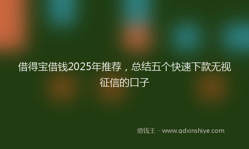 借得宝借钱2025年推荐，总结五个快速下款无视征信的口子