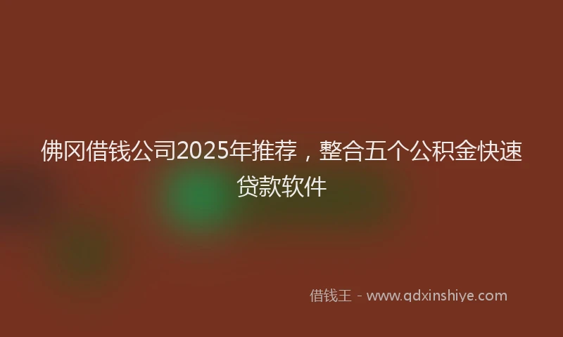 佛冈借钱公司2025年推荐，整合五个公积金快速贷款软件