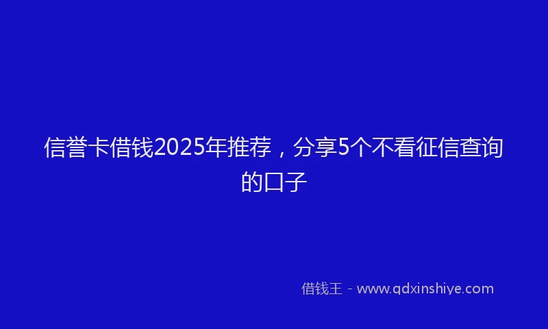 信誉卡借钱2025年推荐，分享5个不看征信查询的口子