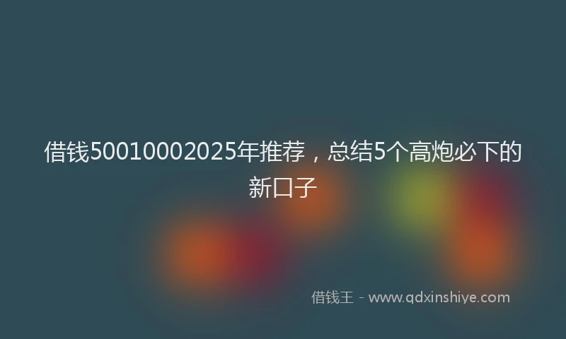 借钱50010002025年推荐，总结5个高炮必下的新口子