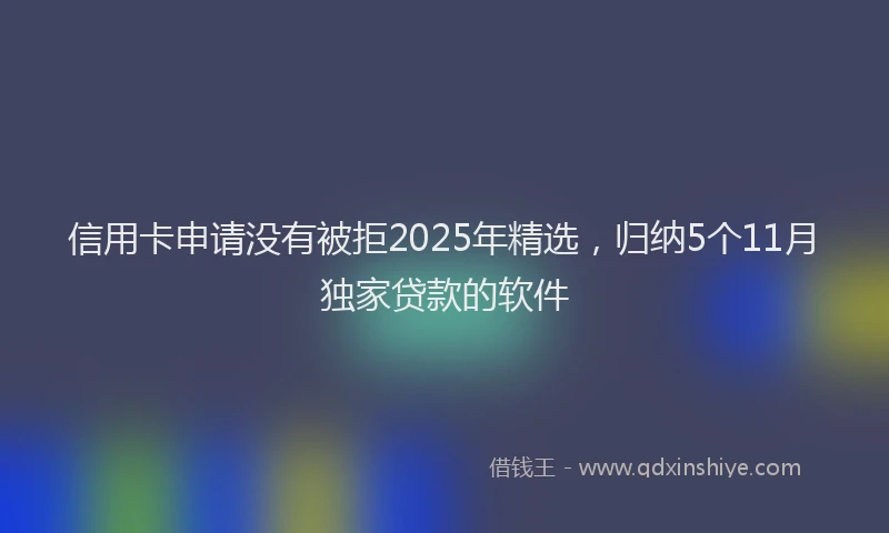 信用卡申请没有被拒2025年精选，归纳5个11月独家贷款的软件