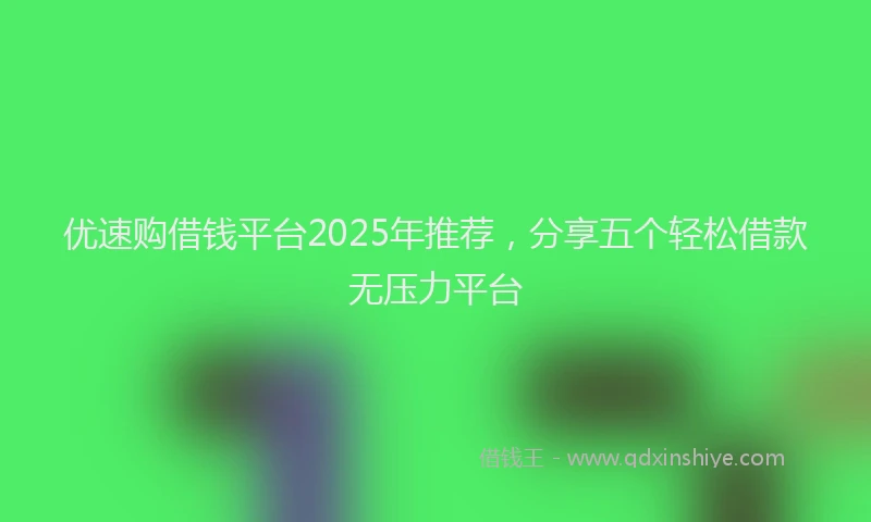 优速购借钱平台2025年推荐，分享五个轻松借款无压力平台
