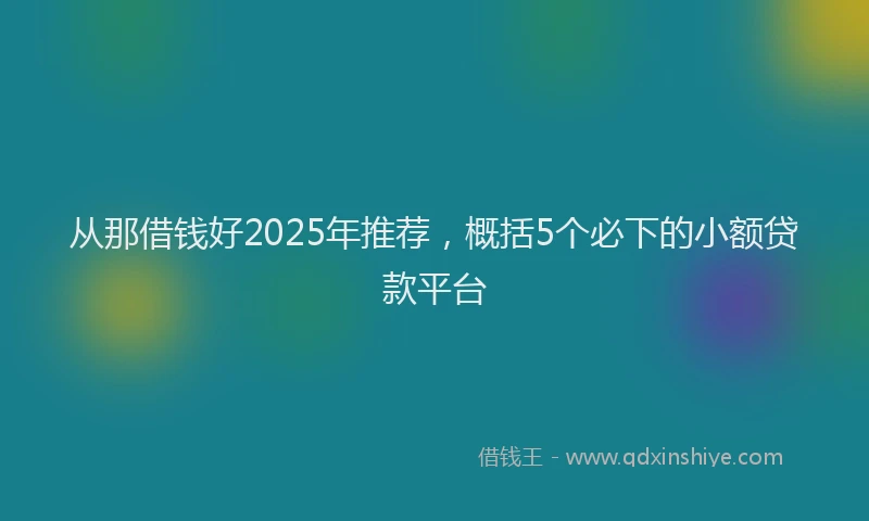 从那借钱好2025年推荐，概括5个必下的小额贷款平台